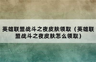 英雄联盟战斗之夜皮肤领取（英雄联盟战斗之夜皮肤怎么领取）