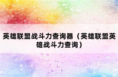 英雄联盟战斗力查询器（英雄联盟英雄战斗力查询）