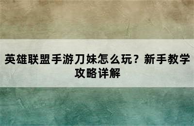 英雄联盟手游刀妹怎么玩？新手教学攻略详解