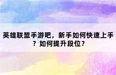 英雄联盟手游吧，新手如何快速上手？如何提升段位？