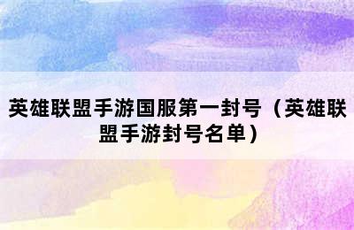 英雄联盟手游国服第一封号（英雄联盟手游封号名单）