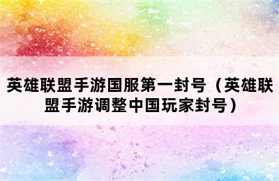 英雄联盟手游国服第一封号（英雄联盟手游调整中国玩家封号）