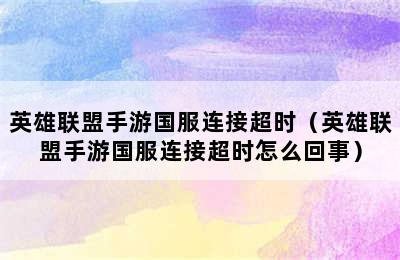 英雄联盟手游国服连接超时（英雄联盟手游国服连接超时怎么回事）