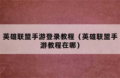 英雄联盟手游登录教程（英雄联盟手游教程在哪）