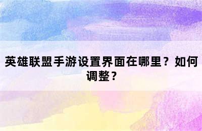 英雄联盟手游设置界面在哪里？如何调整？