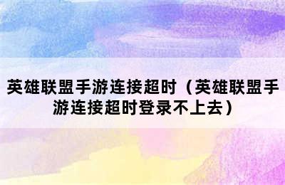 英雄联盟手游连接超时（英雄联盟手游连接超时登录不上去）