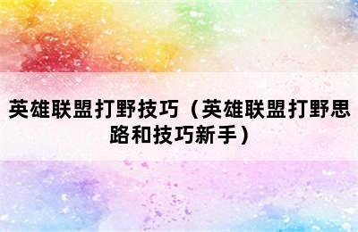 英雄联盟打野技巧（英雄联盟打野思路和技巧新手）