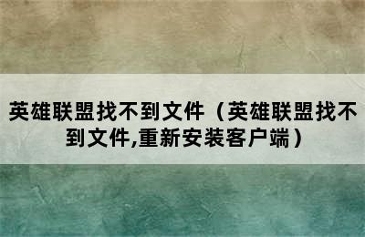 英雄联盟找不到文件（英雄联盟找不到文件,重新安装客户端）