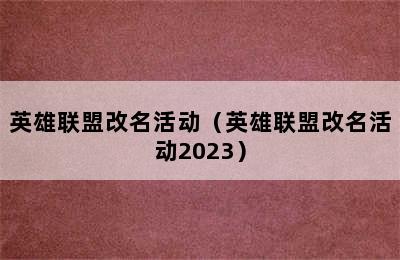 英雄联盟改名活动（英雄联盟改名活动2023）