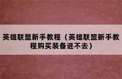 英雄联盟新手教程（英雄联盟新手教程购买装备进不去）