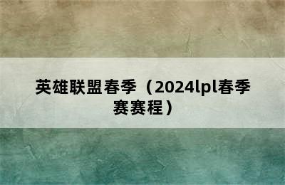 英雄联盟春季（2024lpl春季赛赛程）