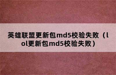 英雄联盟更新包md5校验失败（lol更新包md5校验失败）