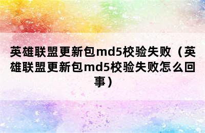 英雄联盟更新包md5校验失败（英雄联盟更新包md5校验失败怎么回事）