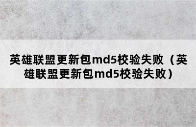 英雄联盟更新包md5校验失败（英雄联盟更新包md5校验失败）