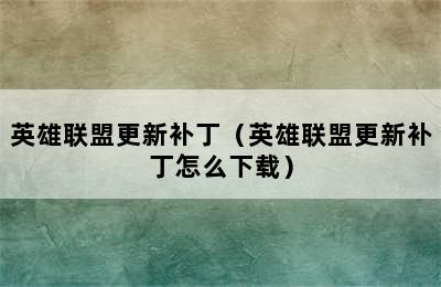 英雄联盟更新补丁（英雄联盟更新补丁怎么下载）