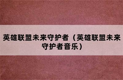 英雄联盟未来守护者（英雄联盟未来守护者音乐）