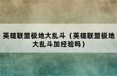 英雄联盟极地大乱斗（英雄联盟极地大乱斗加经验吗）