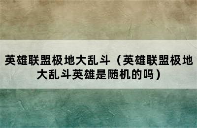 英雄联盟极地大乱斗（英雄联盟极地大乱斗英雄是随机的吗）