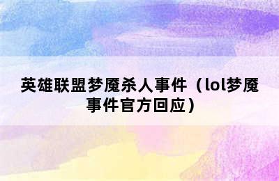 英雄联盟梦魇杀人事件（lol梦魇事件官方回应）