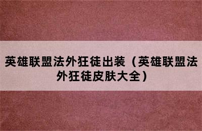 英雄联盟法外狂徒出装（英雄联盟法外狂徒皮肤大全）