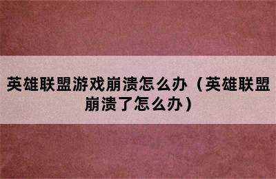 英雄联盟游戏崩溃怎么办（英雄联盟崩溃了怎么办）