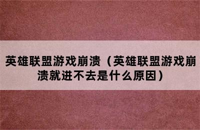 英雄联盟游戏崩溃（英雄联盟游戏崩溃就进不去是什么原因）