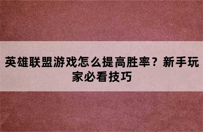 英雄联盟游戏怎么提高胜率？新手玩家必看技巧