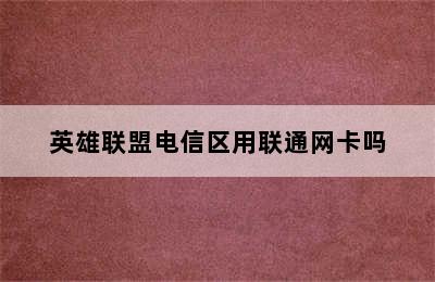 英雄联盟电信区用联通网卡吗