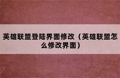 英雄联盟登陆界面修改（英雄联盟怎么修改界面）