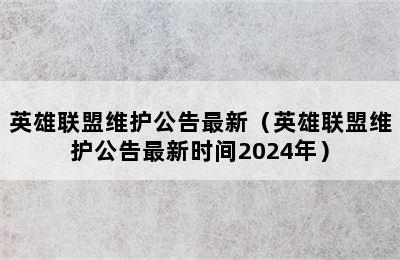 英雄联盟维护公告最新（英雄联盟维护公告最新时间2024年）