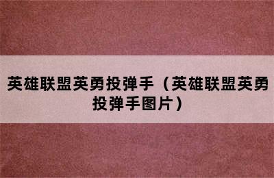 英雄联盟英勇投弹手（英雄联盟英勇投弹手图片）