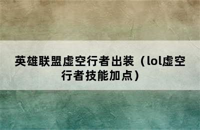 英雄联盟虚空行者出装（lol虚空行者技能加点）