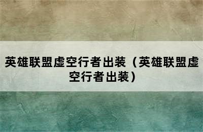 英雄联盟虚空行者出装（英雄联盟虚空行者出装）