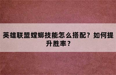 英雄联盟螳螂技能怎么搭配？如何提升胜率？