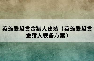 英雄联盟赏金猎人出装（英雄联盟赏金猎人装备方案）