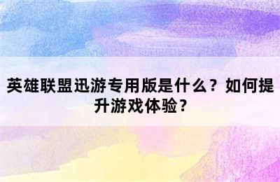英雄联盟迅游专用版是什么？如何提升游戏体验？
