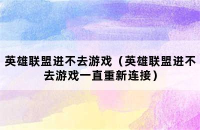 英雄联盟进不去游戏（英雄联盟进不去游戏一直重新连接）