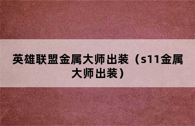 英雄联盟金属大师出装（s11金属大师出装）