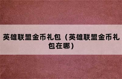 英雄联盟金币礼包（英雄联盟金币礼包在哪）