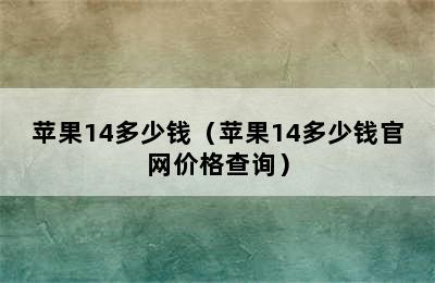 苹果14多少钱（苹果14多少钱官网价格查询）