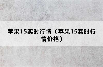 苹果15实时行情（苹果15实时行情价格）