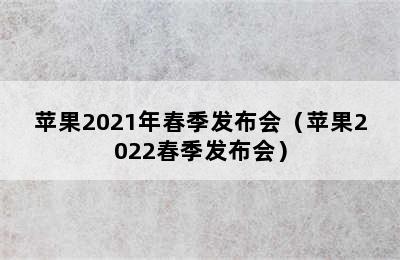 苹果2021年春季发布会（苹果2022春季发布会）