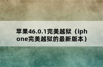 苹果46.0.1完美越狱（iphone完美越狱的最新版本）