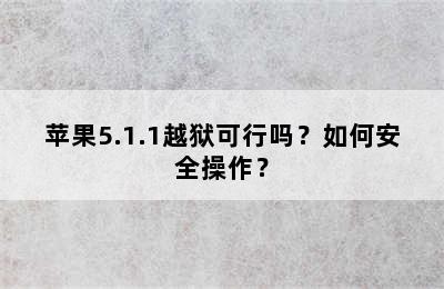 苹果5.1.1越狱可行吗？如何安全操作？