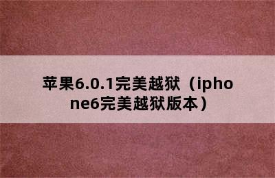 苹果6.0.1完美越狱（iphone6完美越狱版本）