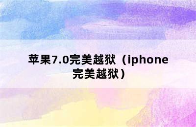 苹果7.0完美越狱（iphone完美越狱）