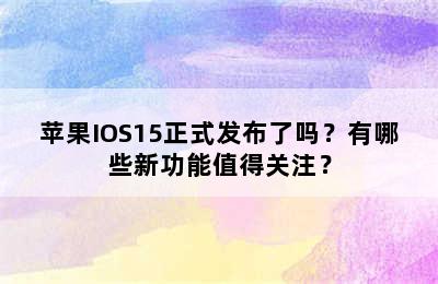 苹果IOS15正式发布了吗？有哪些新功能值得关注？