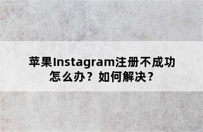 苹果Instagram注册不成功怎么办？如何解决？