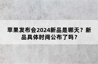 苹果发布会2024新品是哪天？新品具体时间公布了吗？