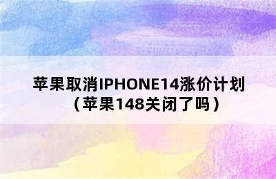 苹果取消IPHONE14涨价计划（苹果148关闭了吗）